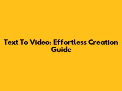 Text To Video: Effortless Creation Guide