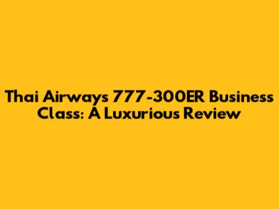 Thai Airways 777-300ER Business Class: A Luxurious Review