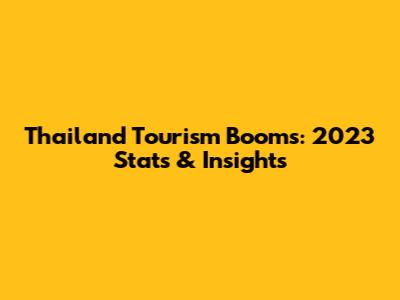 Thailand Tourism Booms: 2023 Stats & Insights