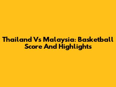 Thailand Vs Malaysia: Basketball Score And Highlights
