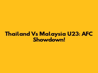 Thailand Vs Malaysia U23: AFC Showdown!