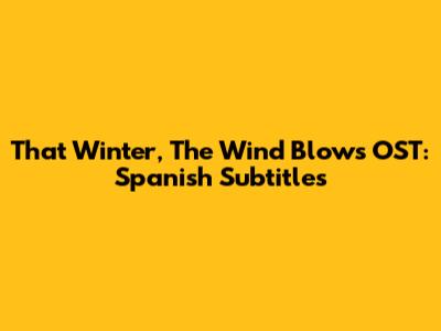 That Winter, The Wind Blows OST: Spanish Subtitles