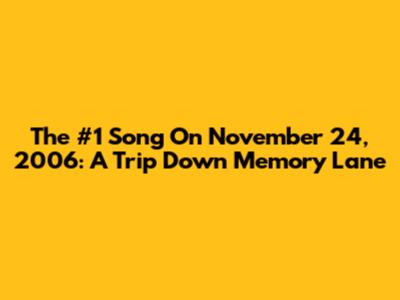 The #1 Song On November 24, 2006: A Trip Down Memory Lane