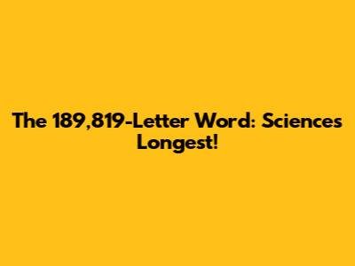 The 189,819-Letter Word: Science's Longest!