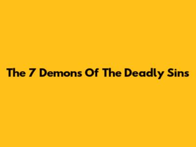 The 7 Demons Of The Deadly Sins
