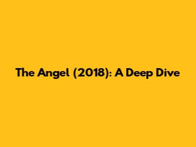 The Angel (2018): A Deep Dive
