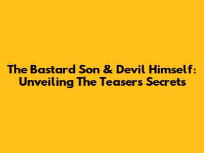 The Bastard Son & Devil Himself: Unveiling The Teaser's Secrets