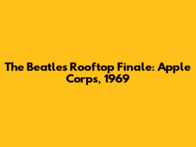 The Beatles' Rooftop Finale: Apple Corps, 1969