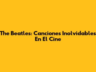 The Beatles: Canciones Inolvidables En El Cine