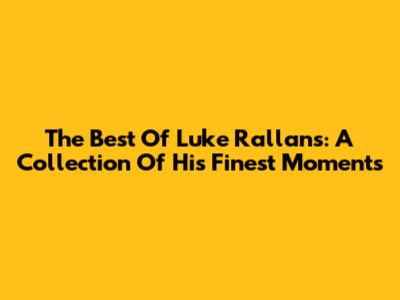 The Best Of Luke Rallans: A Collection Of His Finest Moments