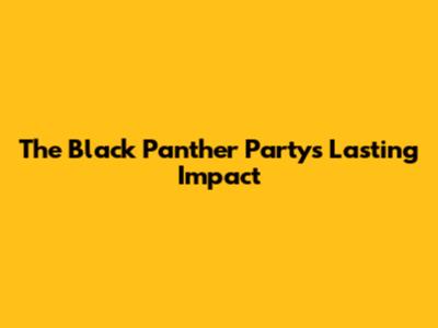 The Black Panther Party's Lasting Impact