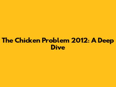The Chicken Problem 2012: A Deep Dive