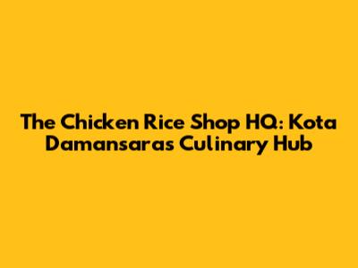 The Chicken Rice Shop HQ: Kota Damansara's Culinary Hub