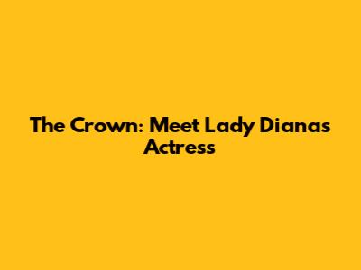 The Crown: Meet Lady Diana's Actress