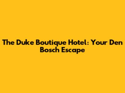 The Duke Boutique Hotel: Your Den Bosch Escape