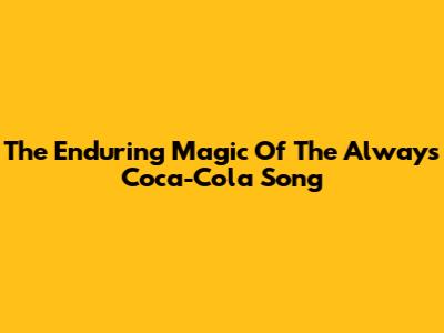 The Enduring Magic Of The 'Always Coca-Cola' Song
