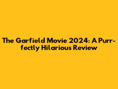 The Garfield Movie 2024: A Purr-fectly Hilarious Review