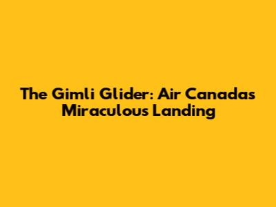 The Gimli Glider: Air Canada's Miraculous Landing