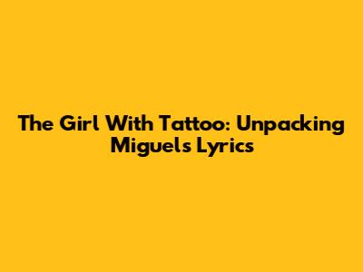 The Girl With Tattoo: Unpacking Miguel's Lyrics