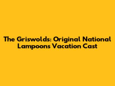 The Griswolds: Original "National Lampoon's Vacation" Cast