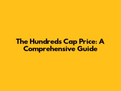 The Hundreds Cap Price: A Comprehensive Guide