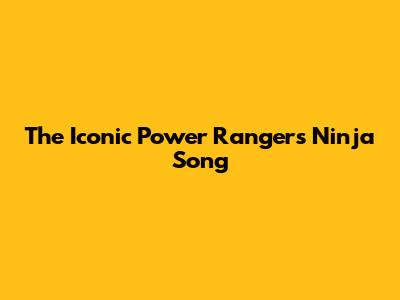 The Iconic Power Rangers Ninja Song