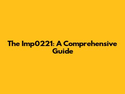 The Imp0221: A Comprehensive Guide