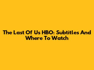 The Last Of Us HBO: Subtitles And Where To Watch
