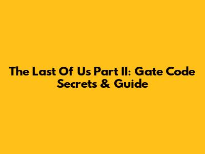 The Last Of Us Part II: Gate Code Secrets & Guide