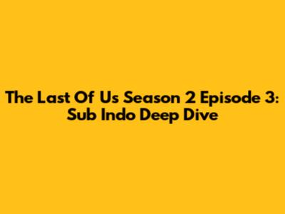 The Last Of Us Season 2 Episode 3: Sub Indo Deep Dive