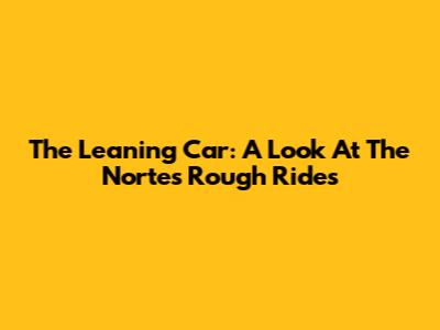 The Leaning Car: A Look At The Norte's Rough Rides