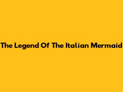 The Legend Of The Italian Mermaid