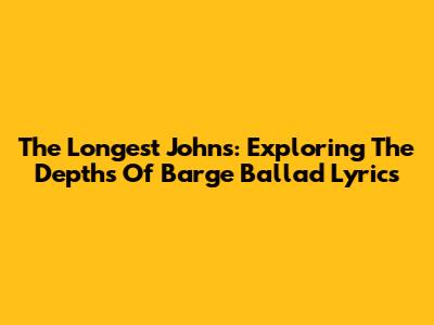 The Longest Johns: Exploring The Depths Of Barge Ballad Lyrics