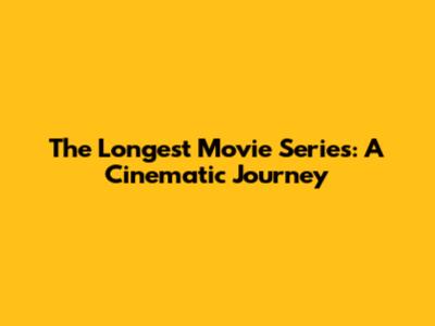 The Longest Movie Series: A Cinematic Journey