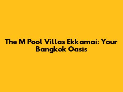 The M Pool Villas Ekkamai: Your Bangkok Oasis