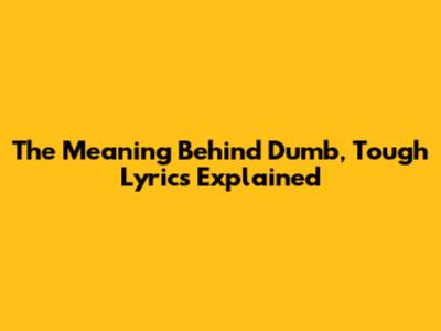 The Meaning Behind 'Dumb, Tough' Lyrics Explained