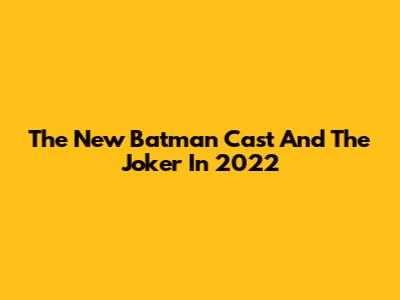 The New Batman Cast And The Joker In 2022