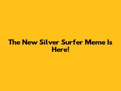 The New Silver Surfer Meme Is Here!