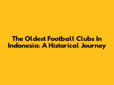 The Oldest Football Clubs In Indonesia: A Historical Journey