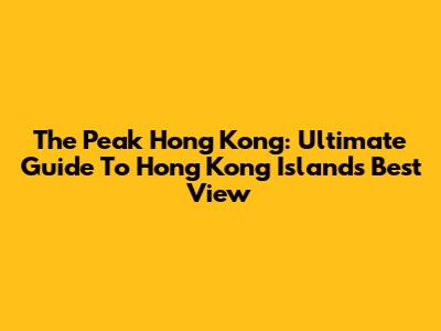 The Peak Hong Kong: Ultimate Guide To Hong Kong Island's Best View