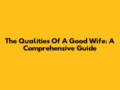 The Qualities Of A Good Wife: A Comprehensive Guide