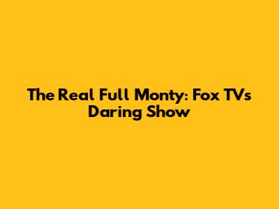 The Real Full Monty: Fox TV's Daring Show