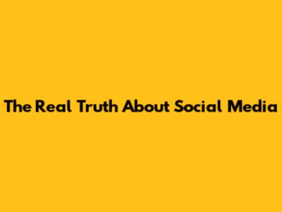 The Real Truth About Social Media