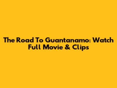 The Road To Guantanamo: Watch Full Movie & Clips