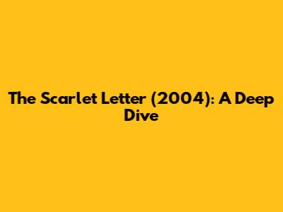 The Scarlet Letter (2004): A Deep Dive