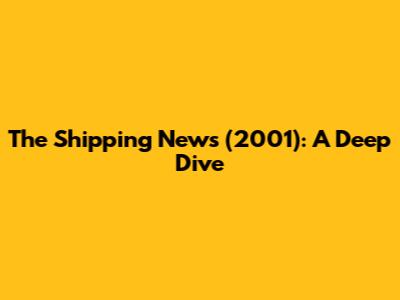 The Shipping News (2001): A Deep Dive