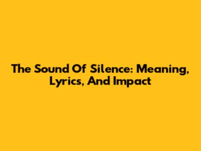 The Sound Of Silence: Meaning, Lyrics, And Impact