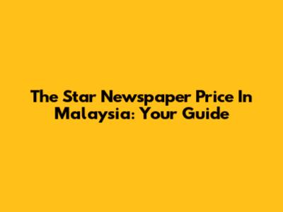 The Star Newspaper Price In Malaysia: Your Guide