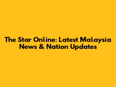 The Star Online: Latest Malaysia News & Nation Updates