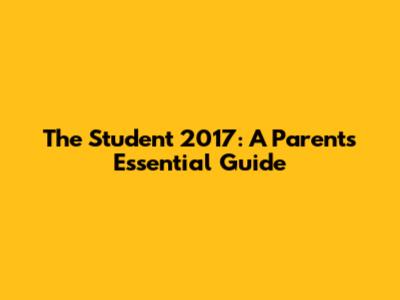 The Student 2017: A Parent's Essential Guide
